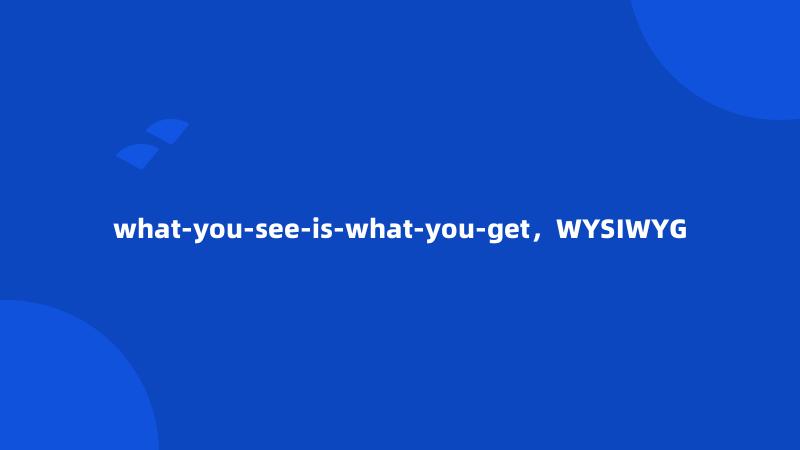 what-you-see-is-what-you-get，WYSIWYG