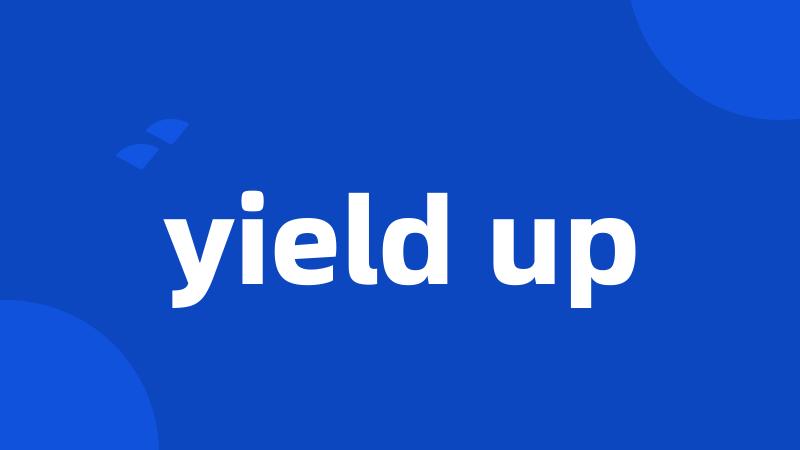 yield up