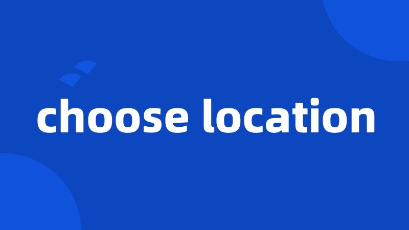 choose location