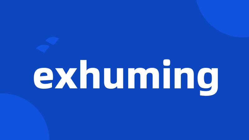 exhuming