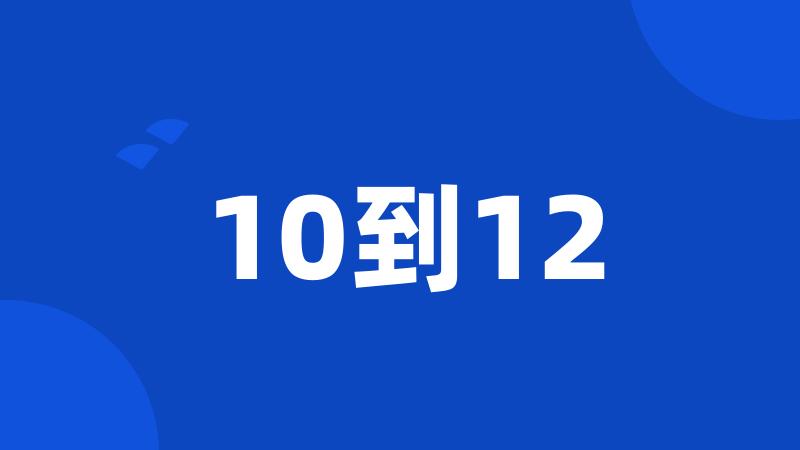 10到12