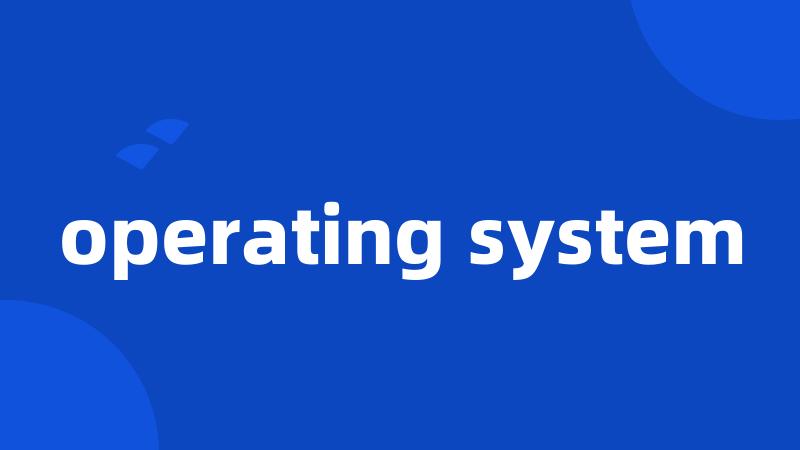 operating system