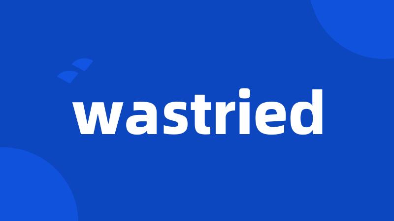 wastried