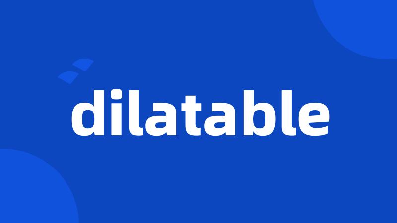 dilatable