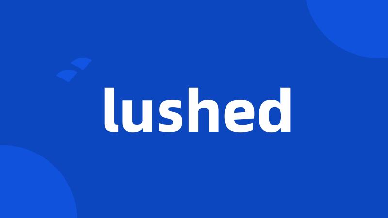 lushed