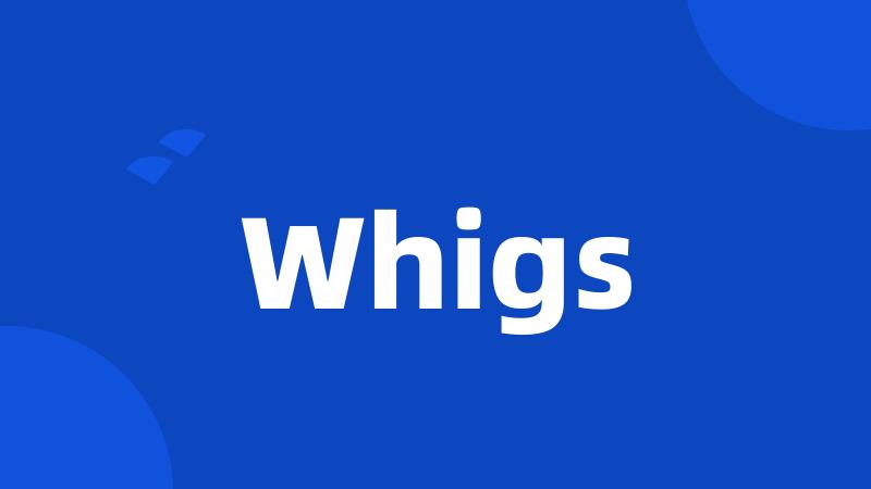 Whigs