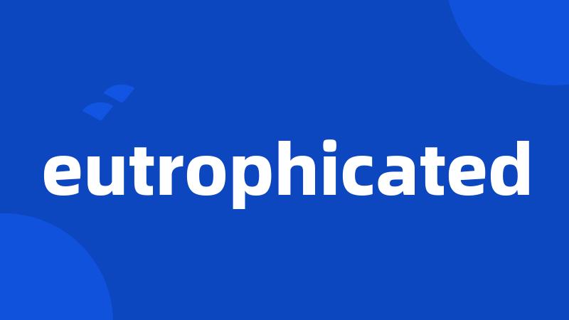 eutrophicated