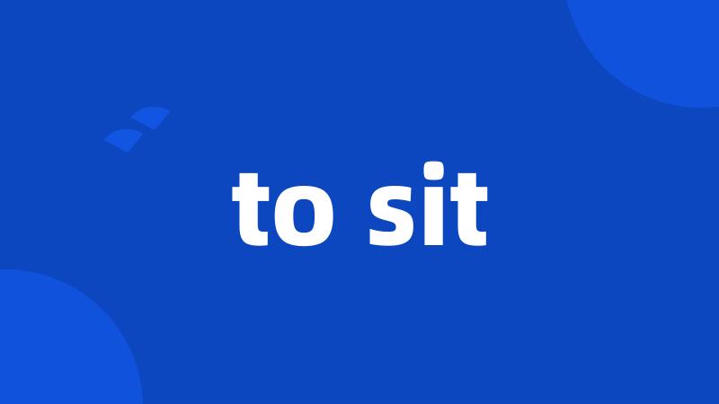 to sit