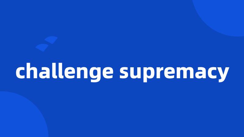 challenge supremacy