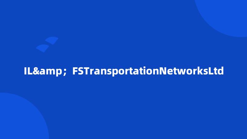 IL&；FSTransportationNetworksLtd