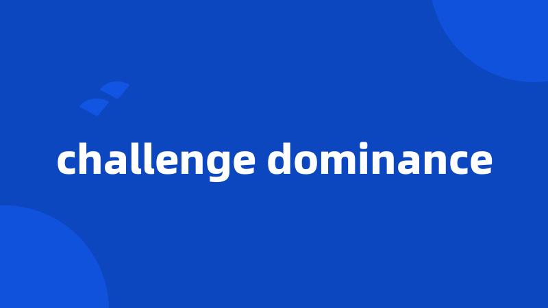 challenge dominance