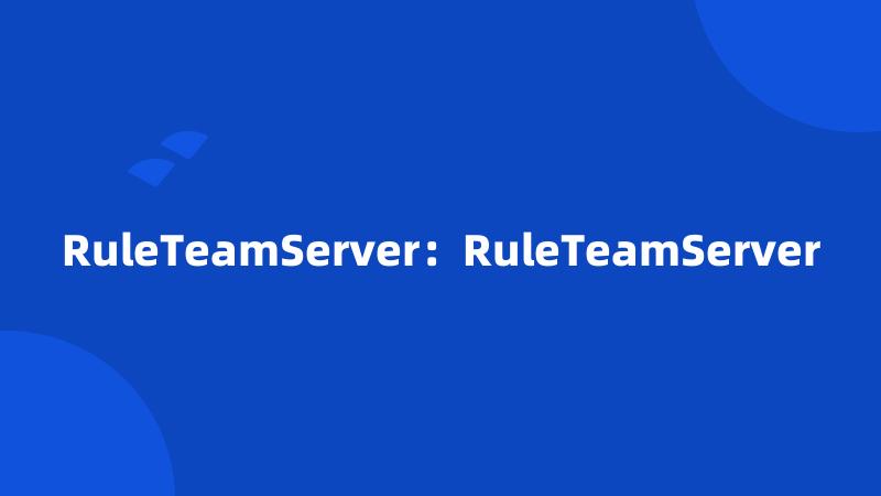 RuleTeamServer：RuleTeamServer