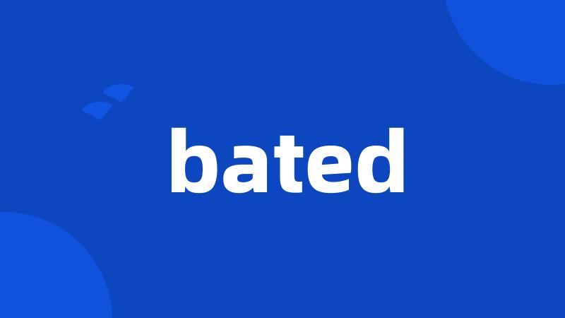 bated