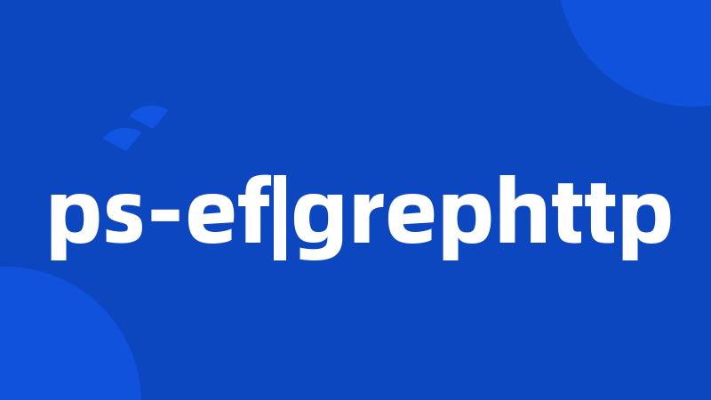 ps-ef|grephttp