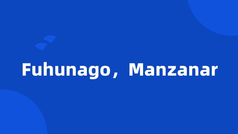 Fuhunago，Manzanar