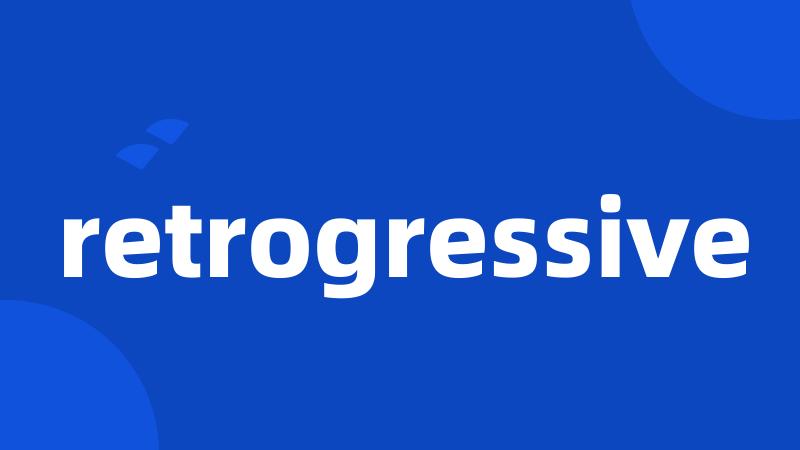 retrogressive