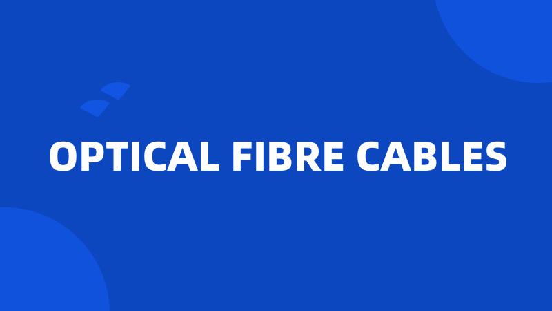 OPTICAL FIBRE CABLES