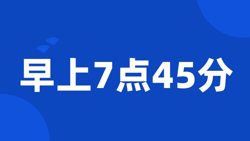 早上7点45分