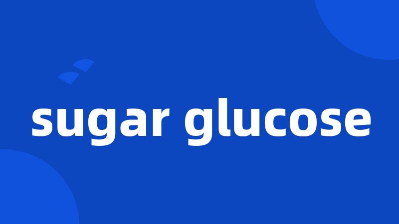 sugar glucose