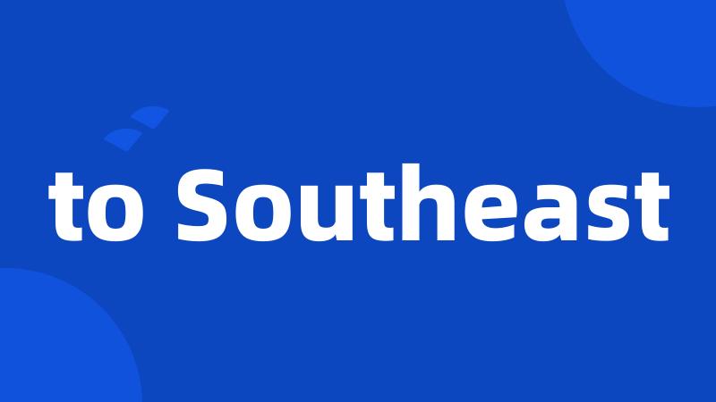 to Southeast