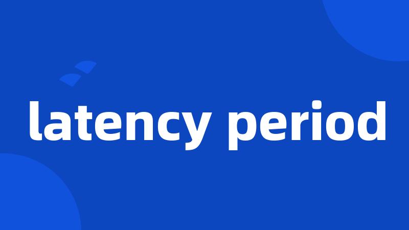 latency period