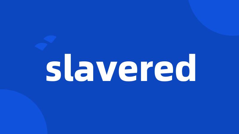 slavered