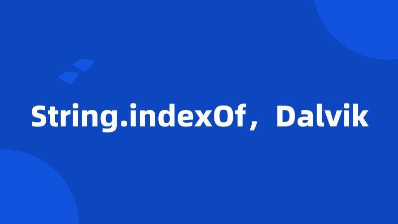 String.indexOf，Dalvik