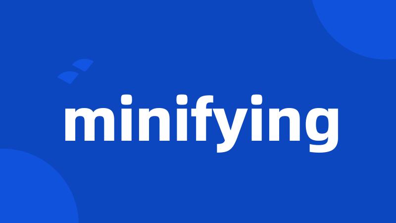 minifying