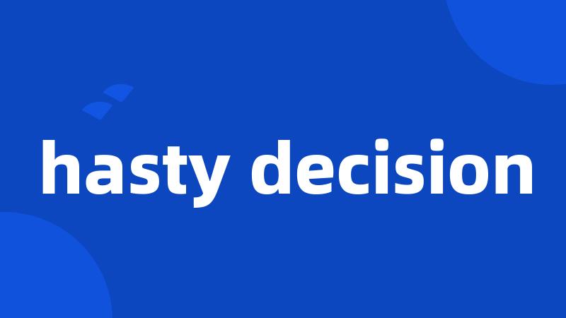 hasty decision