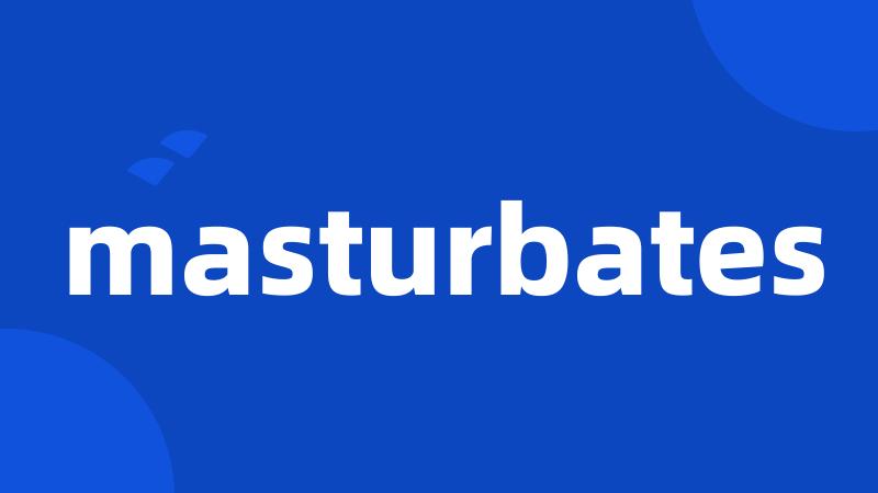 masturbates