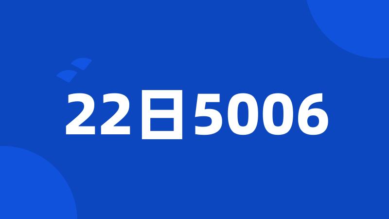 22日5006