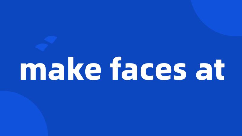 make faces at