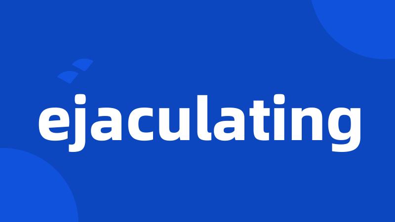 ejaculating