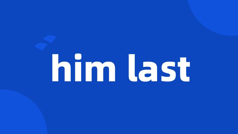 him last