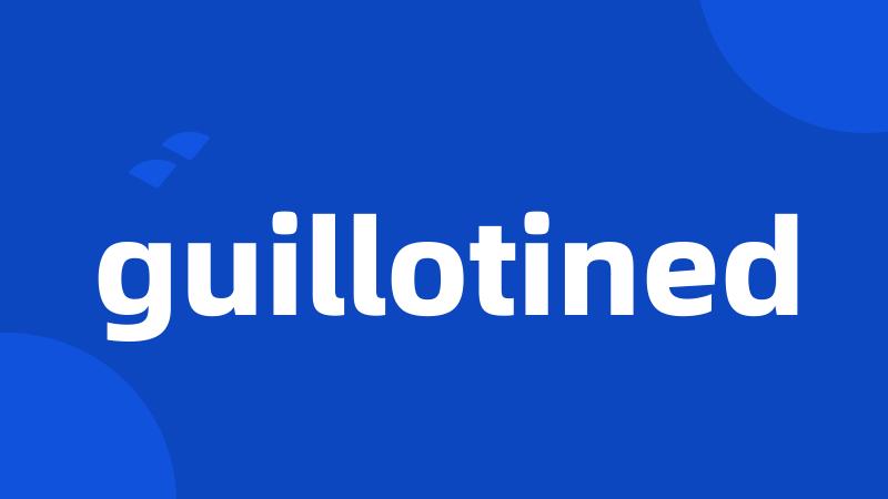 guillotined