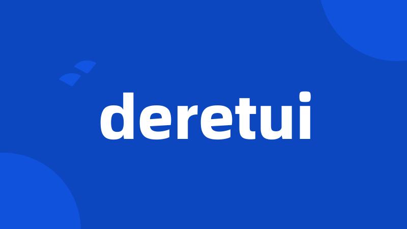 deretui