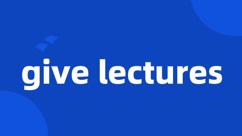 give lectures