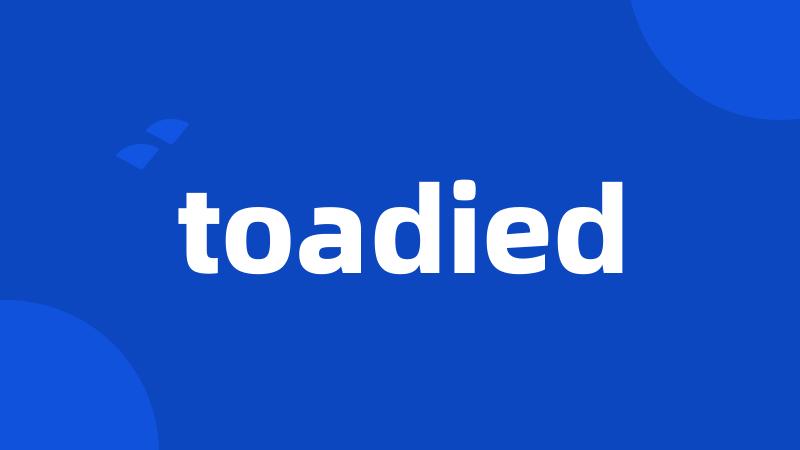 toadied