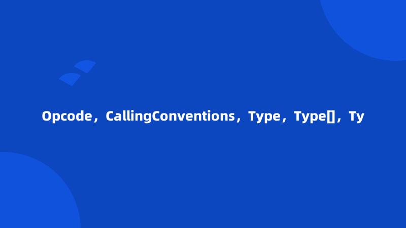 Opcode，CallingConventions，Type，Type[]，Ty