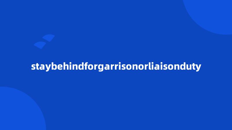 staybehindforgarrisonorliaisonduty