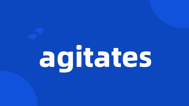 agitates