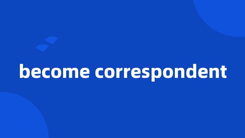 become correspondent