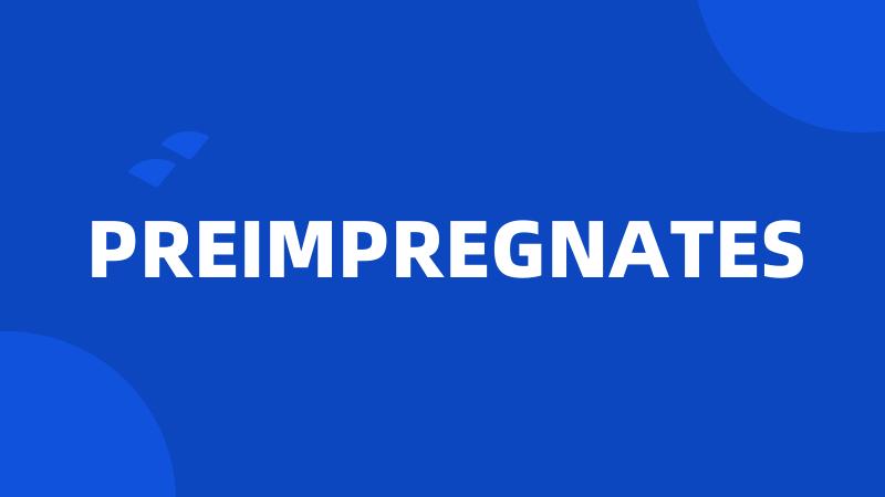 PREIMPREGNATES