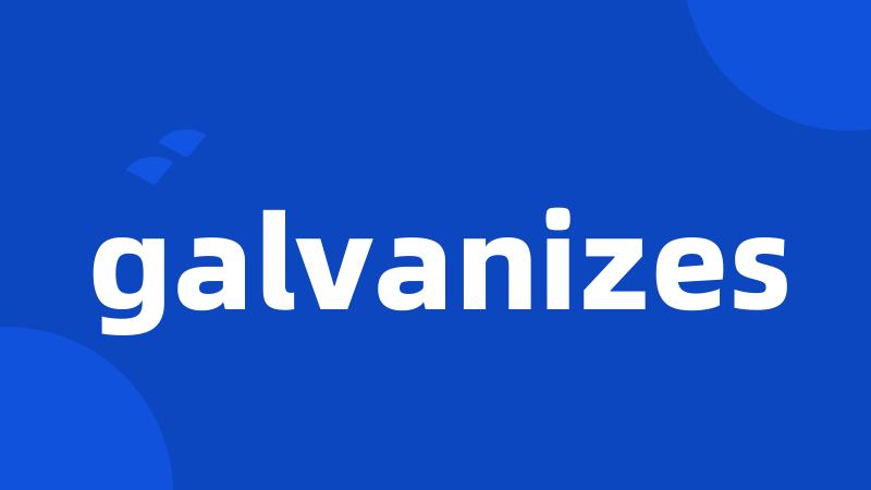 galvanizes