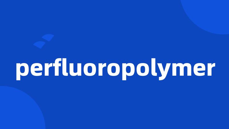 perfluoropolymer