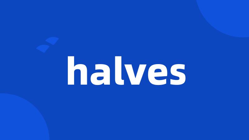 halves