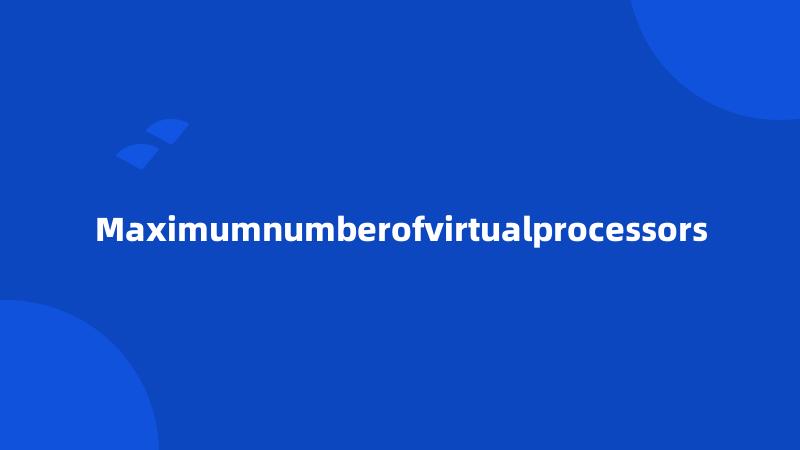 Maximumnumberofvirtualprocessors