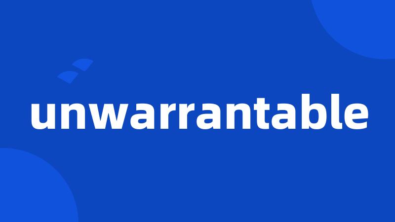 unwarrantable