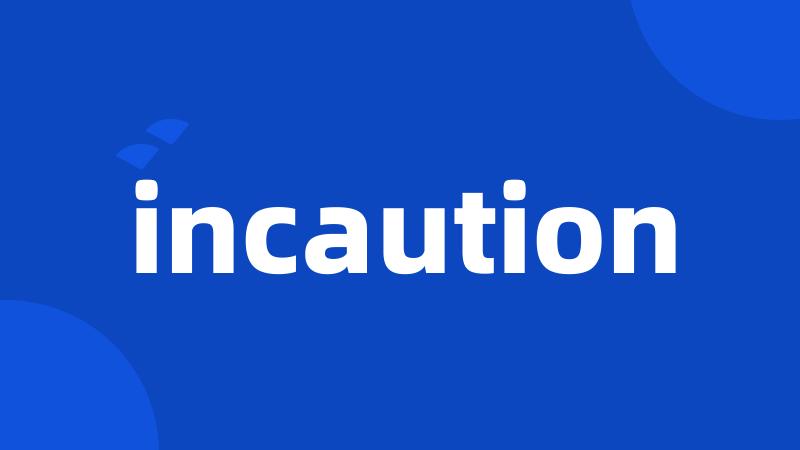 incaution