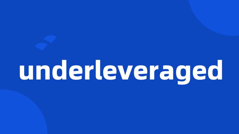 underleveraged